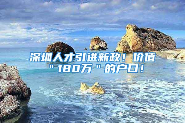 深圳人才引进新政！价值＂180万＂的户口！