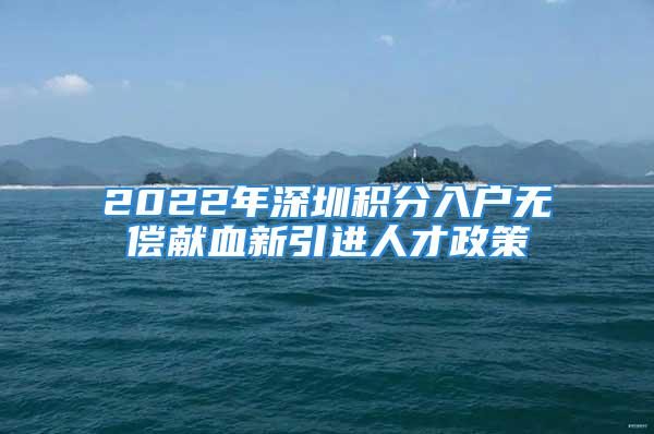 2022年深圳积分入户无偿献血新引进人才政策