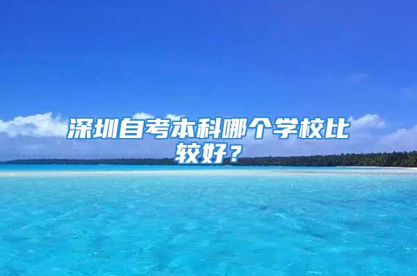 深圳自考本科哪个学校比较好？