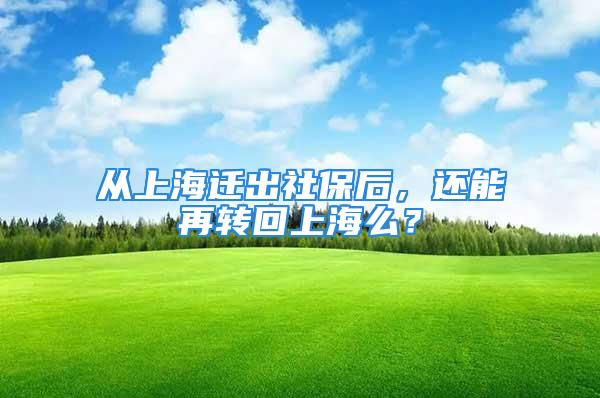 从上海迁出社保后，还能再转回上海么？