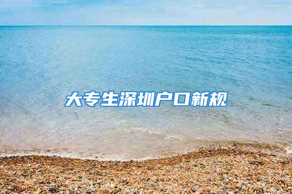 大专生深圳户口新规