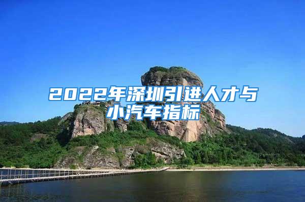 2022年深圳引进人才与小汽车指标