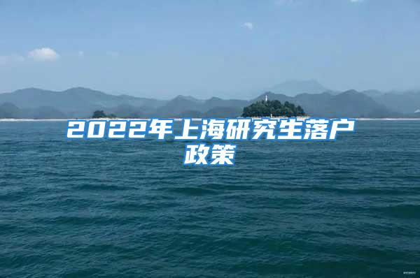 2022年上海研究生落户政策