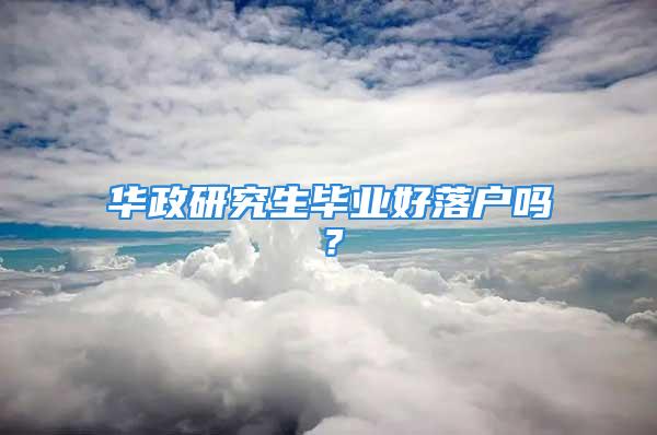 华政研究生毕业好落户吗？