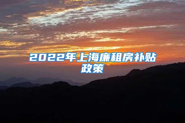 2022年上海廉租房补贴政策