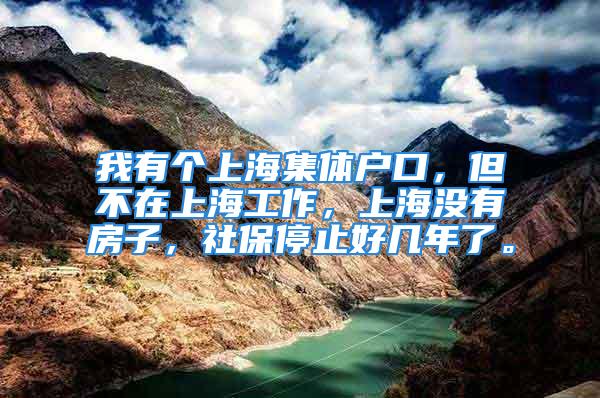 我有个上海集体户口，但不在上海工作，上海没有房子，社保停止好几年了。