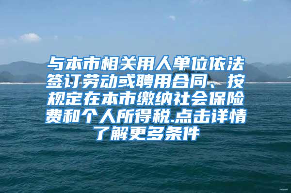 与本市相关用人单位依法签订劳动或聘用合同、按规定在本市缴纳社会保险费和个人所得税.点击详情了解更多条件