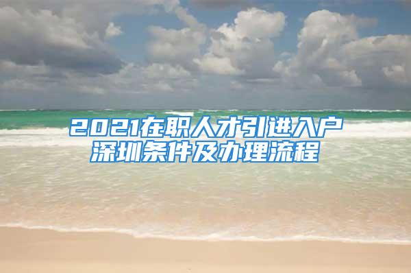 2021在职人才引进入户深圳条件及办理流程