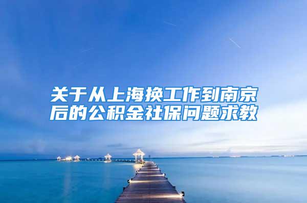 关于从上海换工作到南京后的公积金社保问题求教