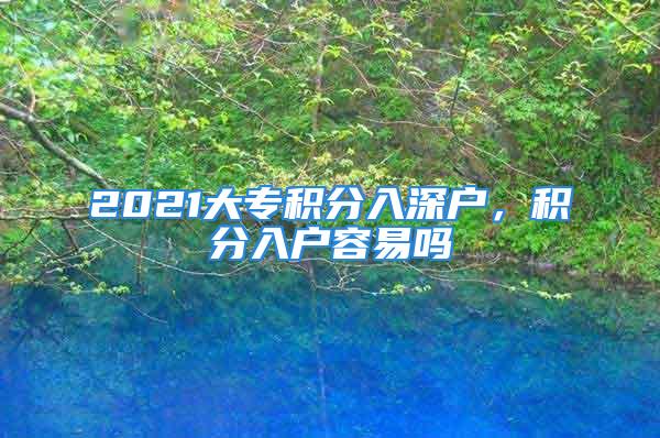 2021大专积分入深户，积分入户容易吗