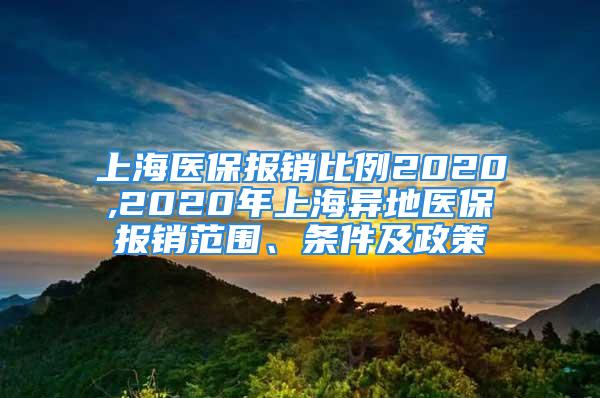 上海医保报销比例2020,2020年上海异地医保报销范围、条件及政策