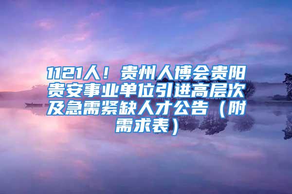 1121人！贵州人博会贵阳贵安事业单位引进高层次及急需紧缺人才公告（附需求表）