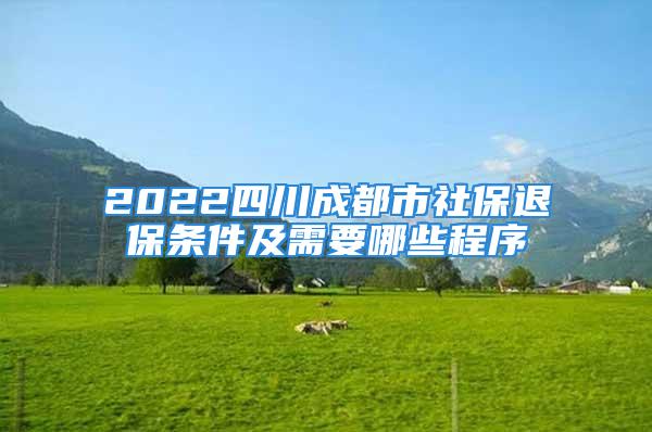 2022四川成都市社保退保条件及需要哪些程序