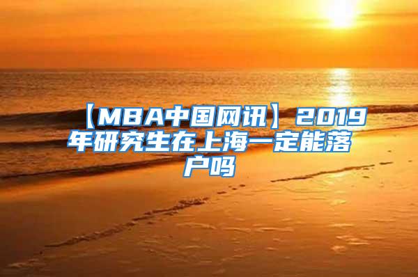 【MBA中国网讯】2019年研究生在上海一定能落户吗