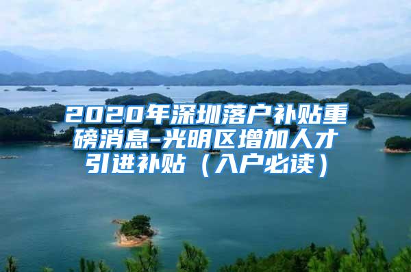 2020年深圳落户补贴重磅消息-光明区增加人才引进补贴（入户必读）