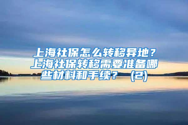 上海社保怎么转移异地？上海社保转移需要准备哪些材料和手续？ (2)