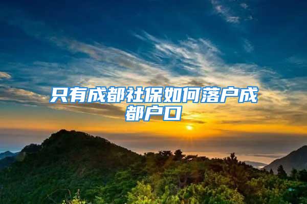 只有成都社保如何落户成都户口