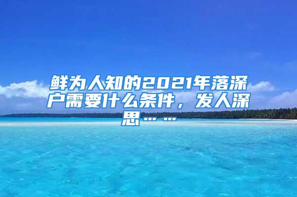 鲜为人知的2021年落深户需要什么条件，发人深思……