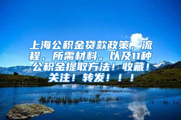 上海公积金贷款政策，流程，所需材料。以及11种公积金提取方法！收藏！关注！转发！！！