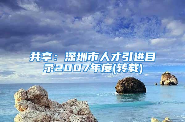 共享：深圳市人才引进目录2007年度(转载)