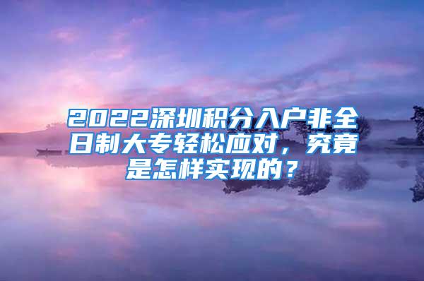 2022深圳积分入户非全日制大专轻松应对，究竟是怎样实现的？