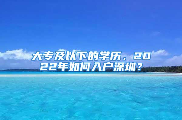 大专及以下的学历，2022年如何入户深圳？