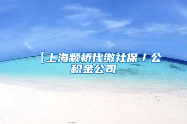 【上海颛桥代缴社保／公积金公司