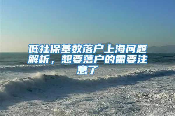 低社保基数落户上海问题解析，想要落户的需要注意了