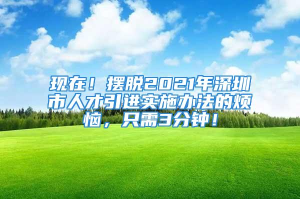 现在！摆脱2021年深圳市人才引进实施办法的烦恼，只需3分钟！