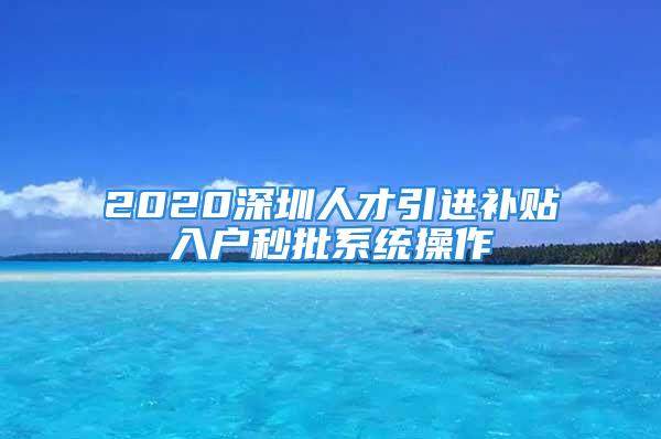 2020深圳人才引进补贴入户秒批系统操作