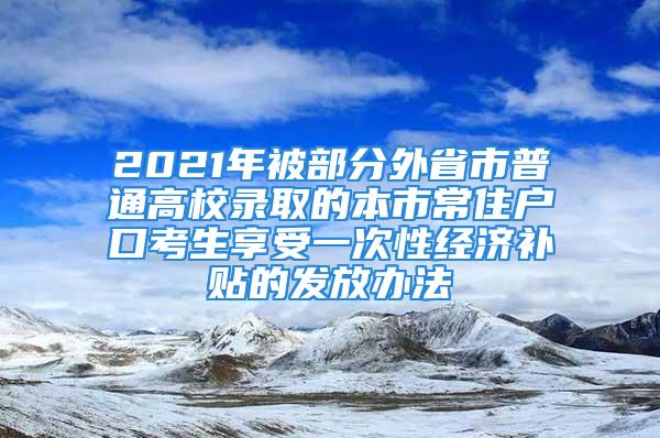 2021年被部分外省市普通高校录取的本市常住户口考生享受一次性经济补贴的发放办法