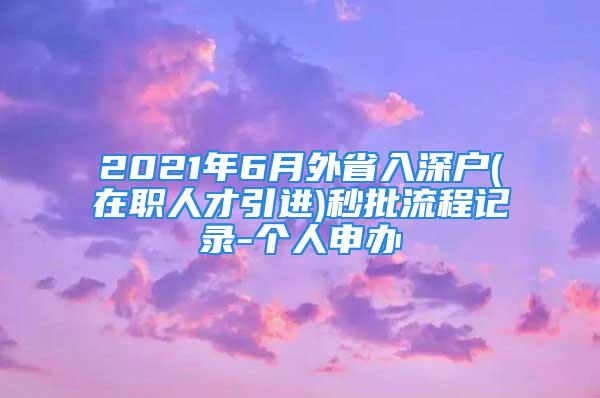 2021年6月外省入深户(在职人才引进)秒批流程记录-个人申办