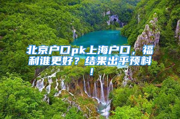 北京户口pk上海户口，福利谁更好？结果出乎预料！