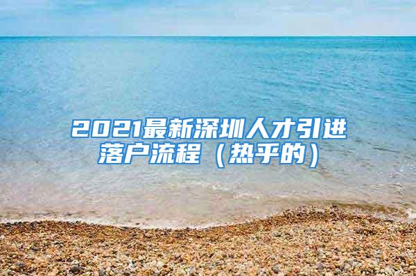 2021最新深圳人才引进落户流程（热乎的）