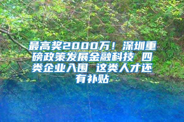 最高奖2000万！深圳重磅政策发展金融科技 四类企业入围 这类人才还有补贴