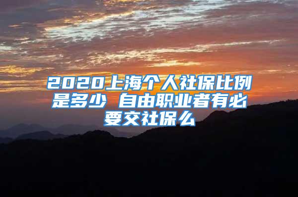 2020上海个人社保比例是多少 自由职业者有必要交社保么