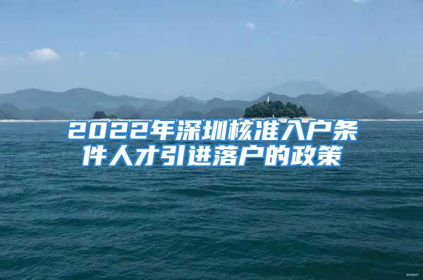 2022年深圳核准入户条件人才引进落户的政策