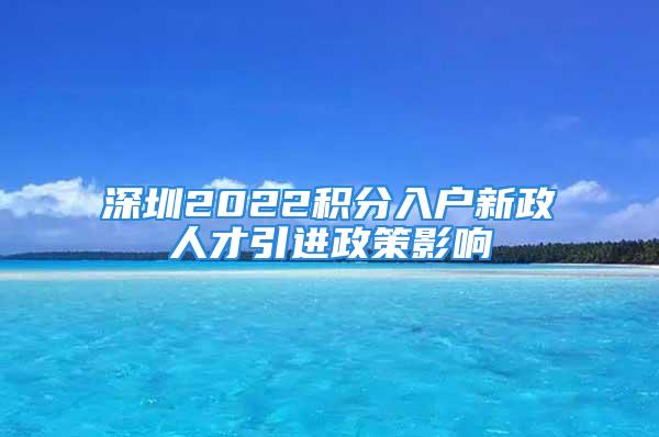 深圳2022积分入户新政人才引进政策影响