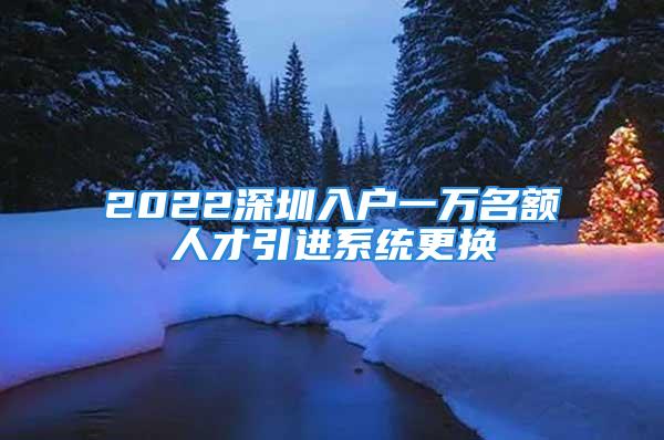 2022深圳入户一万名额人才引进系统更换