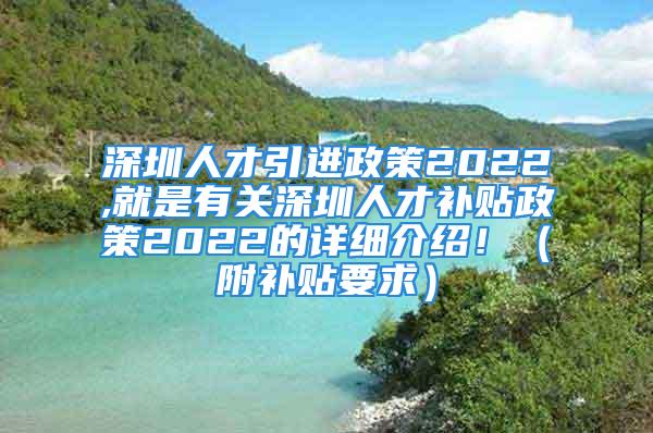 深圳人才引进政策2022,就是有关深圳人才补贴政策2022的详细介绍！（附补贴要求）