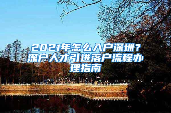 2021年怎么入户深圳？深户人才引进落户流程办理指南