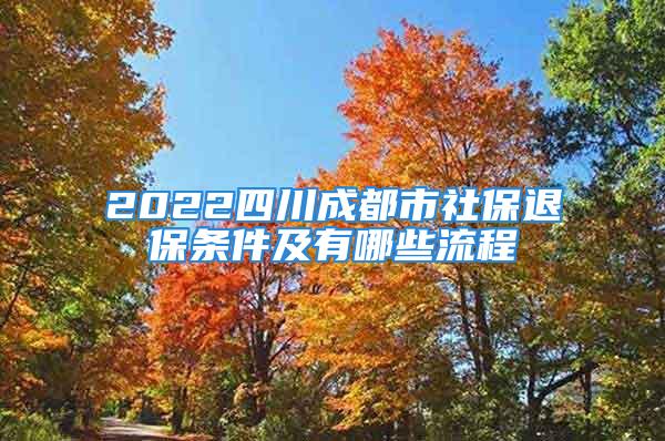 2022四川成都市社保退保条件及有哪些流程