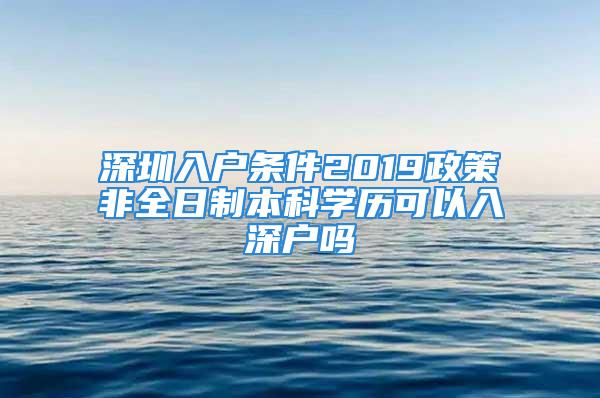 深圳入户条件2019政策非全日制本科学历可以入深户吗