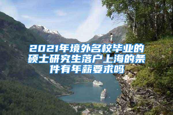 2021年境外名校毕业的硕士研究生落户上海的条件有年薪要求吗