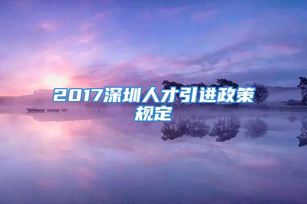 2017深圳人才引进政策规定