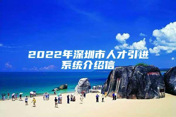 2022年深圳市人才引进系统介绍信