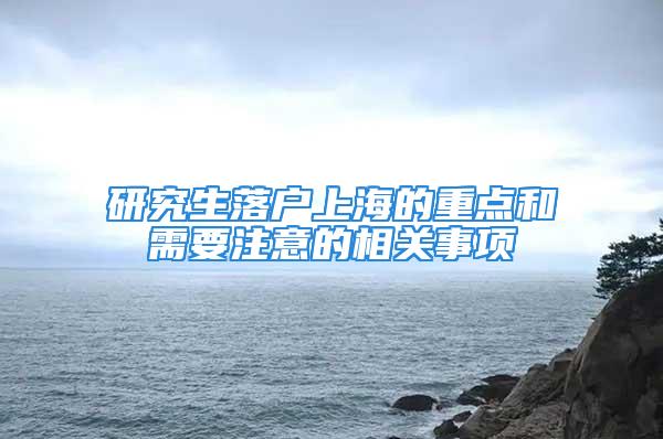 研究生落户上海的重点和需要注意的相关事项