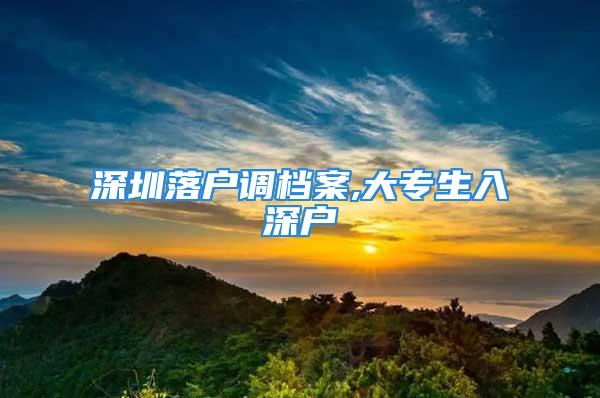 深圳落户调档案,大专生入深户