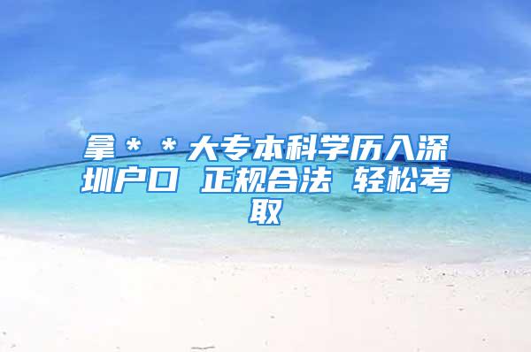 拿＊＊大专本科学历入深圳户口 正规合法 轻松考取