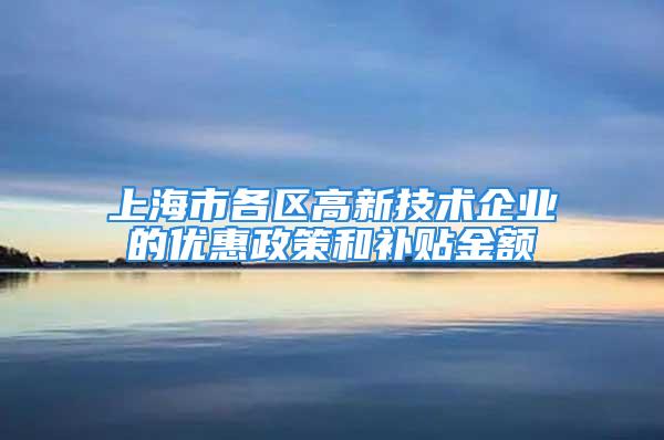 上海市各区高新技术企业的优惠政策和补贴金额